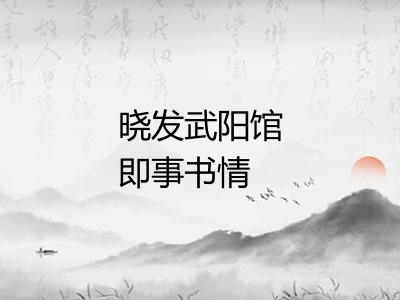 晓发武阳馆即事书情