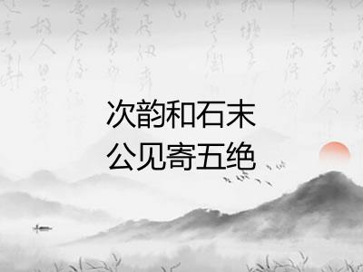 次韵和石末公见寄五绝