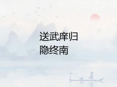 送武庠归隐终南