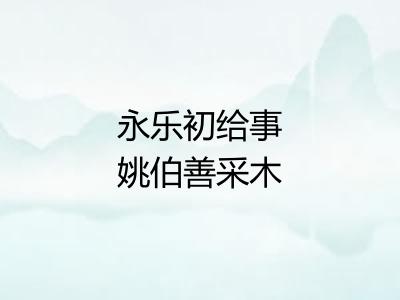 永乐初给事姚伯善采木广右被瘴客死殡及六十