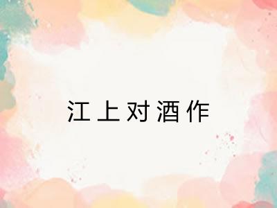 江上对酒作