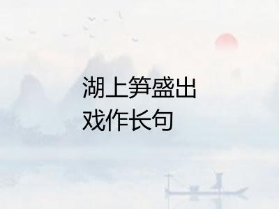 湖上笋盛出戏作长句