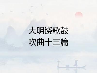 大明铙歌鼓吹曲十三篇