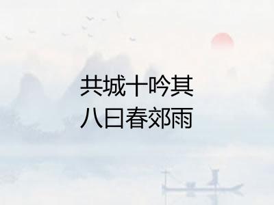 共城十吟其八曰春郊雨后