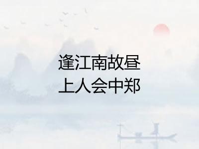 逢江南故昼上人会中郑方回