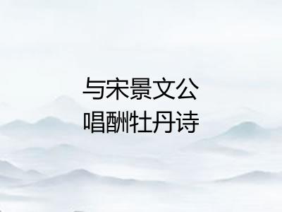 与宋景文公唱酬牡丹诗