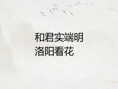 和君实端明洛阳看花