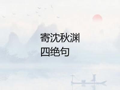 寄沈秋渊四绝句