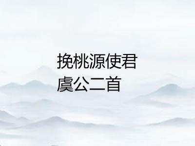 挽桃源使君虞公二首