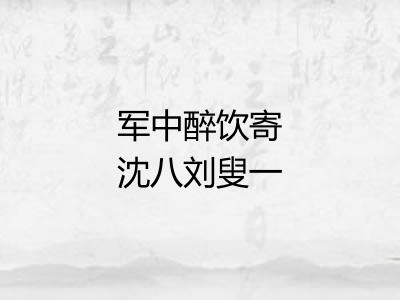 军中醉饮寄沈八刘叟一作畅当诗