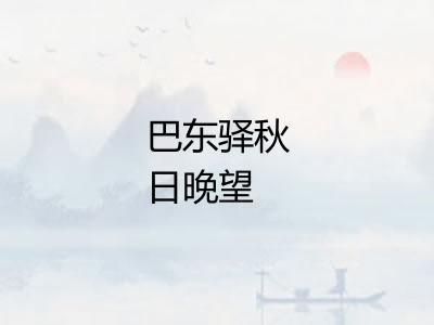 巴东驿秋日晚望