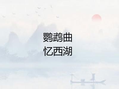 鹦鹉曲 忆西湖