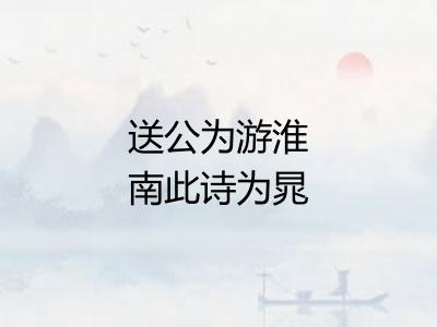 送公为游淮南此诗为晁补之作