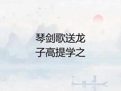 琴剑歌送龙子高提学之闽