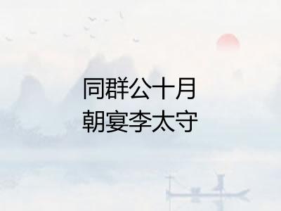 同群公十月朝宴李太守宅