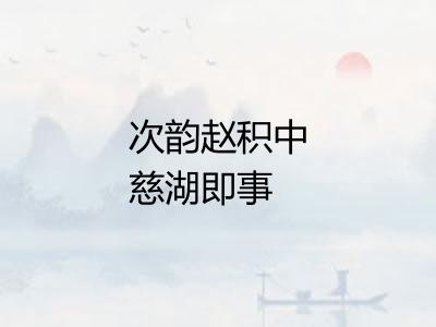 次韵赵积中慈湖即事