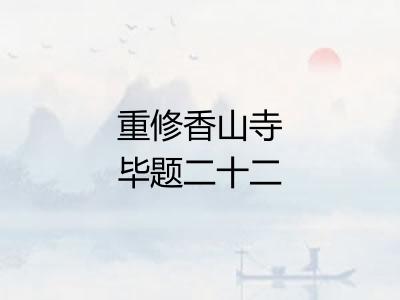 重修香山寺毕题二十二韵以纪之