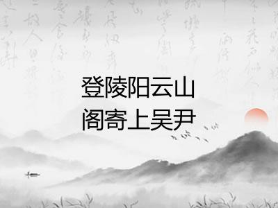 登陵阳云山阁寄上吴尹