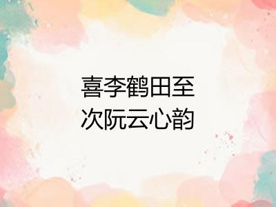 喜李鹤田至次阮云心韵兼寄