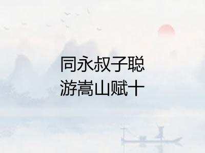 同永叔子聪游嵩山赋十二题其八天门泉