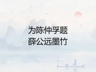 为陈仲孚题薛公远墨竹