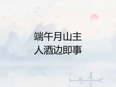 端午月山主人酒边即事