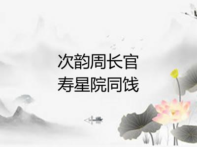 次韵周长官寿星院同饯鲁少卿