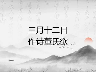 三月十二日作诗董氏欲为筑堂