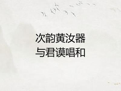 次韵黄汝器与君谟唱和三首