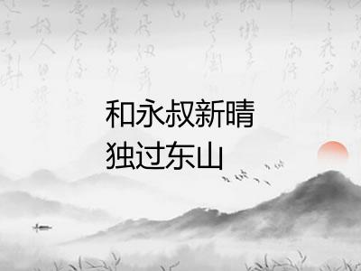 和永叔新晴独过东山