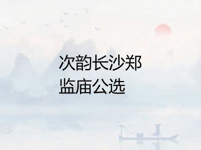 次韵长沙郑监庙公选