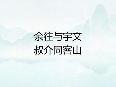 余往与宇文叔介同客山南今年叔介客死临安十