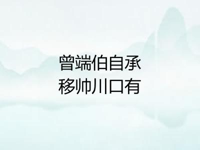 曾端伯自承移帅川口有怀风旨无便附信忽领教