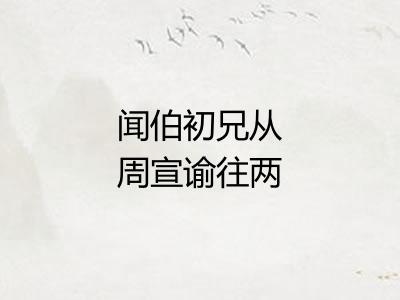 闻伯初兄从周宣谕往两京