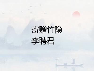 寄赠竹隐李聘君