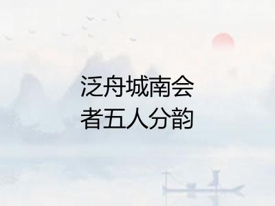 泛舟城南会者五人分韵赋诗得人皆苦