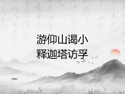 游仰山谒小释迦塔访孚惠二王遗迹赠长老