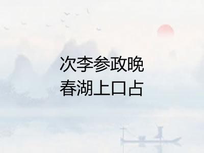 次李参政晚春湖上口占十绝