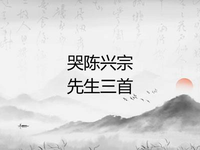 哭陈兴宗先生三首