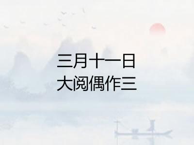 三月十一日大阅偶作三绝句