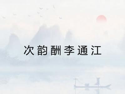 次韵酬李通江