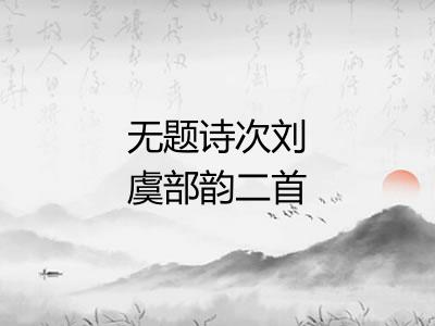 无题诗次刘虞部韵二首