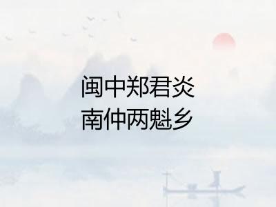 闽中郑君炎南仲两魁乡赋比自霅教为昌化簿