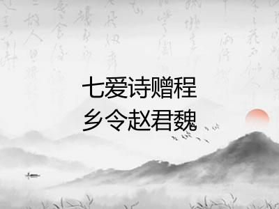 七爱诗赠程乡令赵君魏邺令西门豹