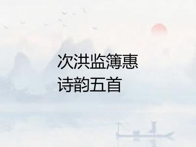 次洪监簿惠诗韵五首