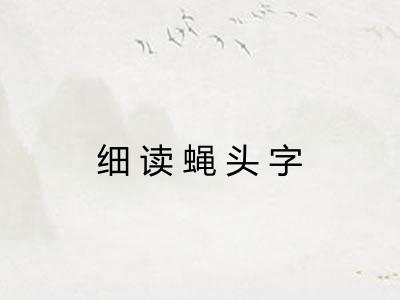 细读蝇头字