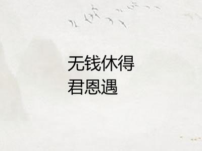 无钱休得君恩遇