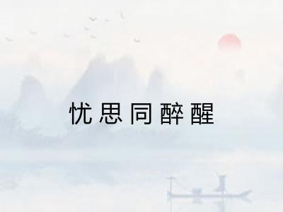 忧思同醉醒