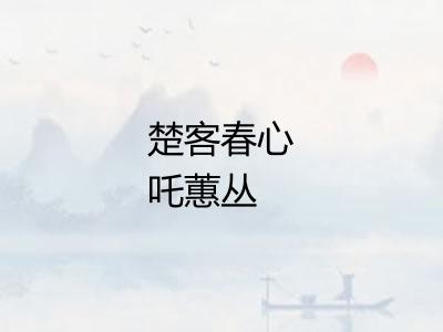 楚客春心吒蕙丛