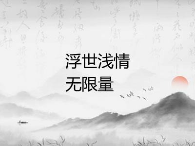 浮世浅情无限量